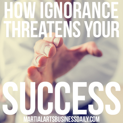how ignorance threatens your martial arts school success